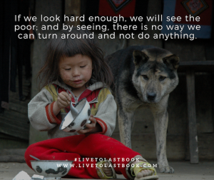 if-we-look-hard-enough-we-will-see-the-poor-and-by-seeing-there-is-no-way-we-can-turn-around-and-not-do-anything